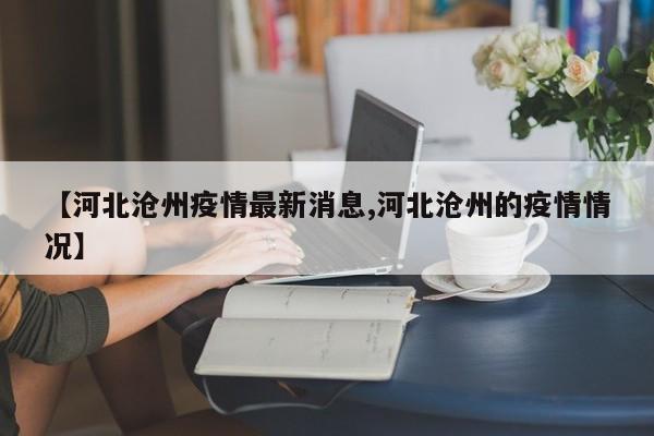 【河北沧州疫情最新消息,河北沧州的疫情情况】