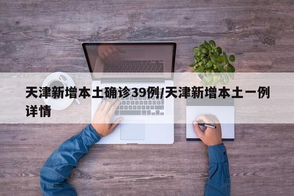 天津新增本土确诊39例/天津新增本土一例详情