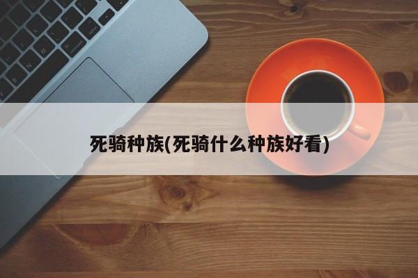 死骑种族(死骑什么种族好看)
