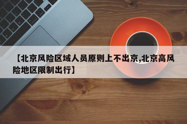 【北京风险区域人员原则上不出京,北京高风险地区限制出行】