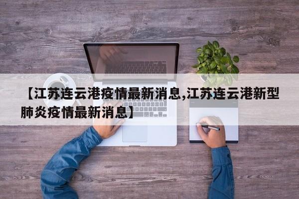 【江苏连云港疫情最新消息,江苏连云港新型肺炎疫情最新消息】