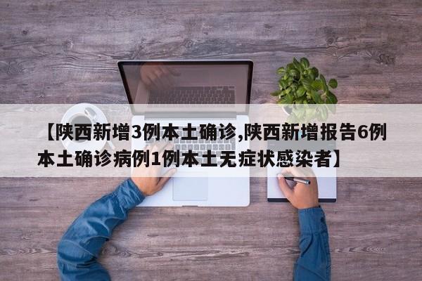 【陕西新增3例本土确诊,陕西新增报告6例本土确诊病例1例本土无症状感染者】