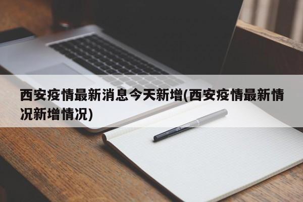 西安疫情最新消息今天新增(西安疫情最新情况新增情况)