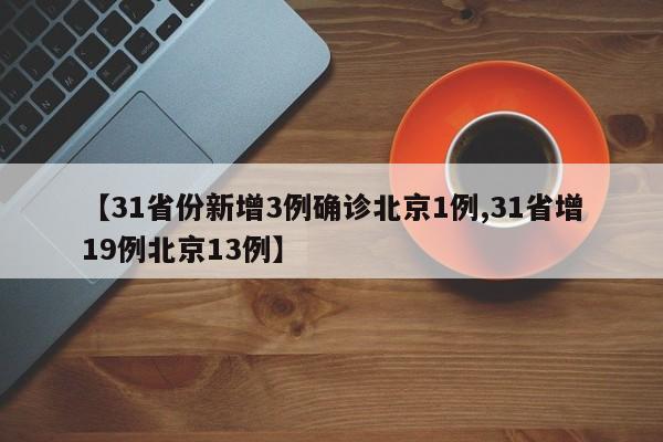 【31省份新增3例确诊北京1例,31省增19例北京13例】