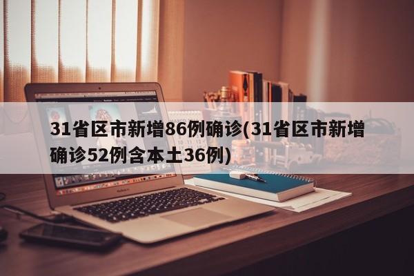 31省区市新增86例确诊(31省区市新增确诊52例含本土36例)
