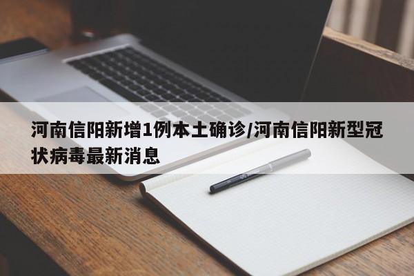河南信阳新增1例本土确诊/河南信阳新型冠状病毒最新消息