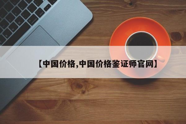 【中国价格,中国价格鉴证师官网】