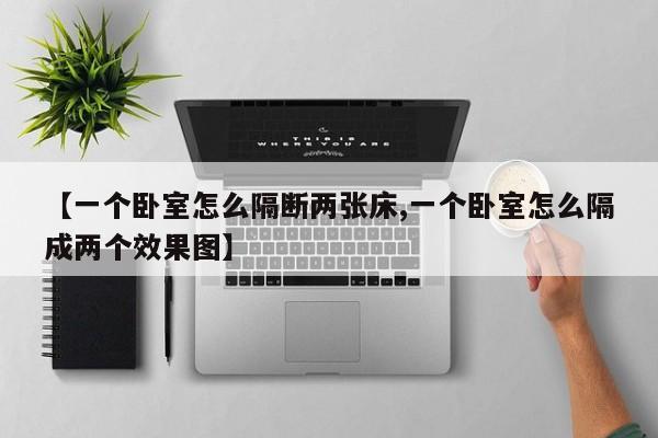 【一个卧室怎么隔断两张床,一个卧室怎么隔成两个效果图】