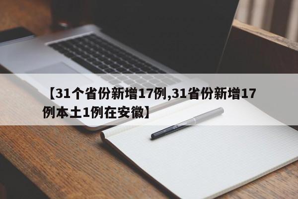 【31个省份新增17例,31省份新增17例本土1例在安徽】
