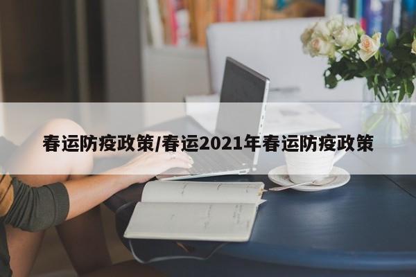 春运防疫政策/春运2021年春运防疫政策