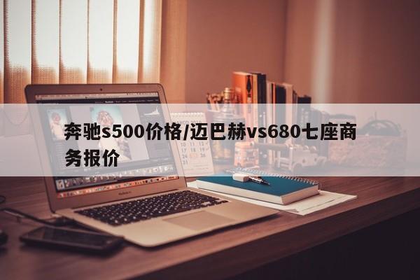 奔驰s500价格/迈巴赫vs680七座商务报价