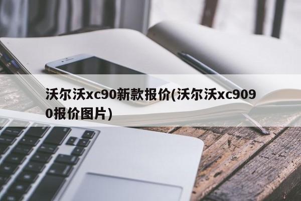 沃尔沃xc90新款报价(沃尔沃xc9090报价图片)