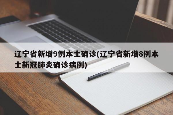 辽宁省新增9例本土确诊(辽宁省新增8例本土新冠肺炎确诊病例)