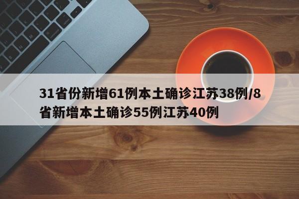 31省份新增61例本土确诊江苏38例/8省新增本土确诊55例江苏40例