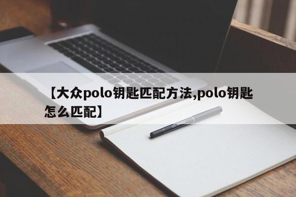 【大众polo钥匙匹配方法,polo钥匙怎么匹配】