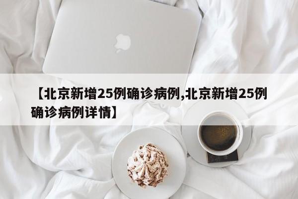 【北京新增25例确诊病例,北京新增25例确诊病例详情】