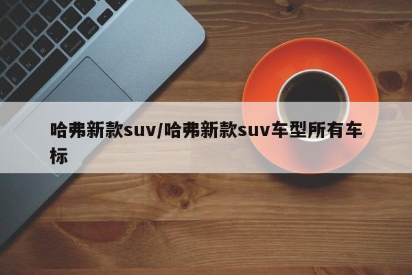 哈弗新款suv/哈弗新款suv车型所有车标