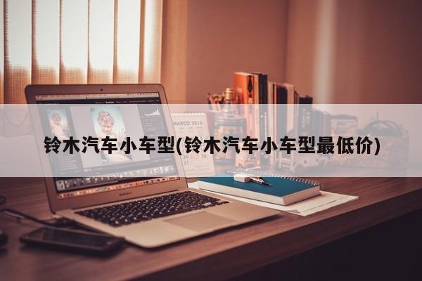 铃木汽车小车型(铃木汽车小车型最低价)