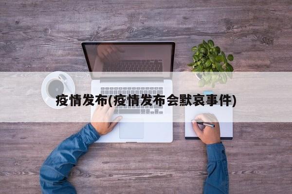 疫情发布(疫情发布会默哀事件)