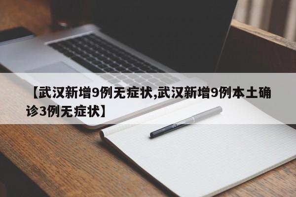 【武汉新增9例无症状,武汉新增9例本土确诊3例无症状】