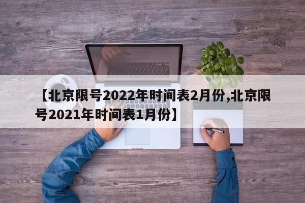 【北京限号2022年时间表2月份,北京限号2021年时间表1月份】