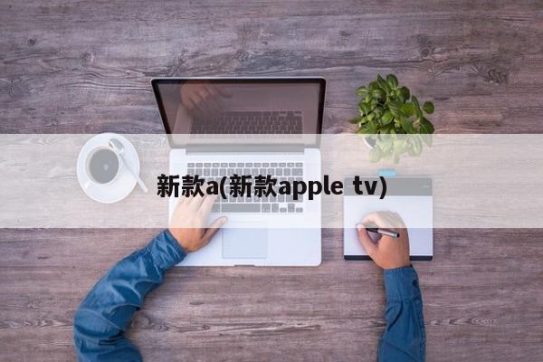 新款a(新款apple tv)