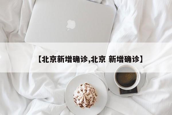【北京新增确诊,北京 新增确诊】