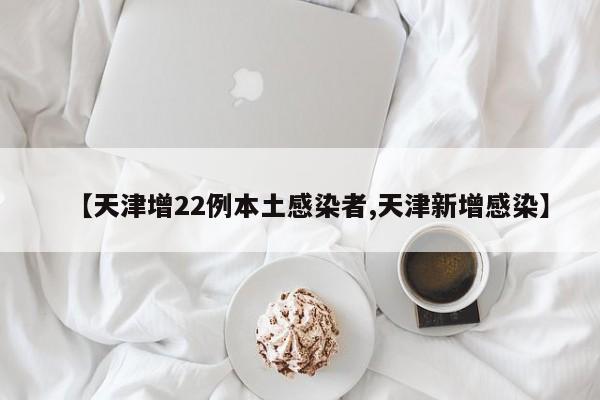 【天津增22例本土感染者,天津新增感染】