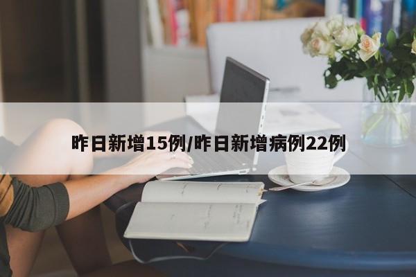 昨日新增15例/昨日新增病例22例