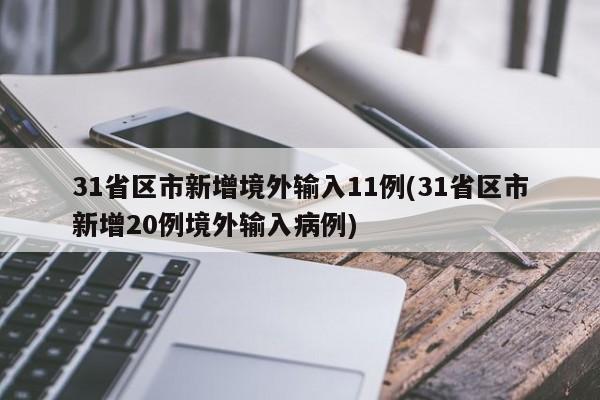 31省区市新增境外输入11例(31省区市新增20例境外输入病例)