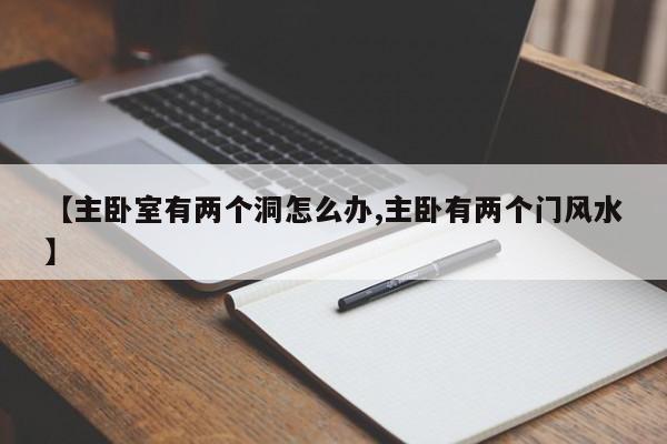 【主卧室有两个洞怎么办,主卧有两个门风水】