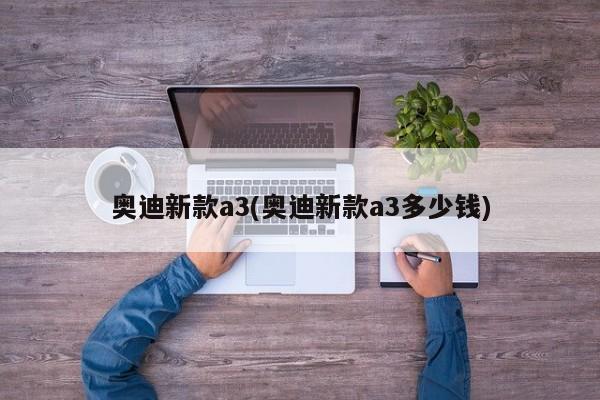 奥迪新款a3(奥迪新款a3多少钱)
