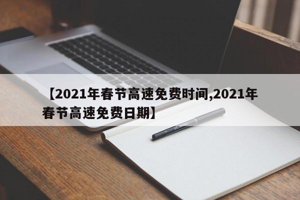 【2021年春节高速免费时间,2021年春节高速免费日期】