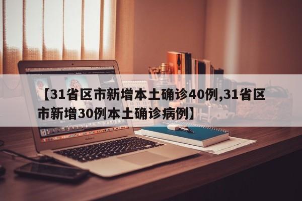 【31省区市新增本土确诊40例,31省区市新增30例本土确诊病例】