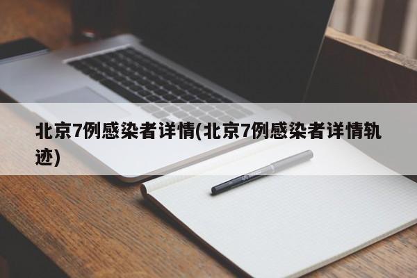 北京7例感染者详情(北京7例感染者详情轨迹)