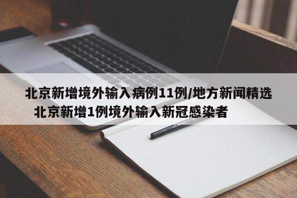 北京新增境外输入病例11例/地方新闻精选  北京新增1例境外输入新冠感染者