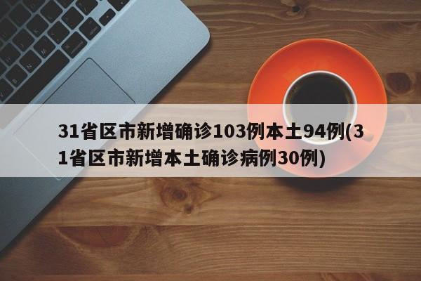 31省区市新增确诊103例本土94例(31省区市新增本土确诊病例30例)