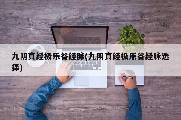 九阴真经极乐谷经脉(九阴真经极乐谷经脉选择)
