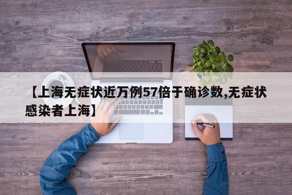 【上海无症状近万例57倍于确诊数,无症状感染者上海】