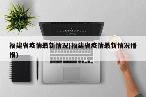 福建省疫情最新情况(福建省疫情最新情况播报)