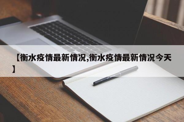 【衡水疫情最新情况,衡水疫情最新情况今天】