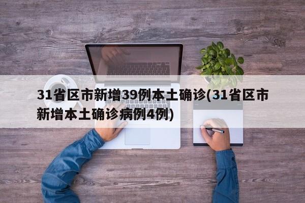 31省区市新增39例本土确诊(31省区市新增本土确诊病例4例)