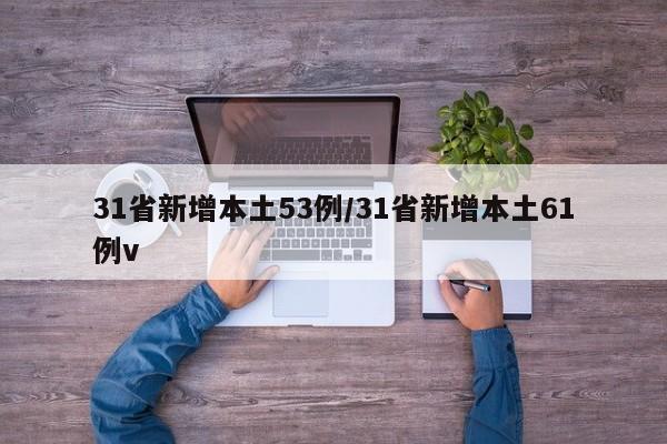31省新增本土53例/31省新增本土61例v