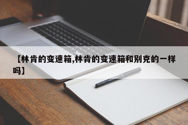 【林肯的变速箱,林肯的变速箱和别克的一样吗】