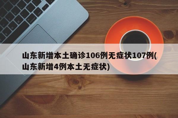 山东新增本土确诊106例无症状107例(山东新增4例本土无症状)