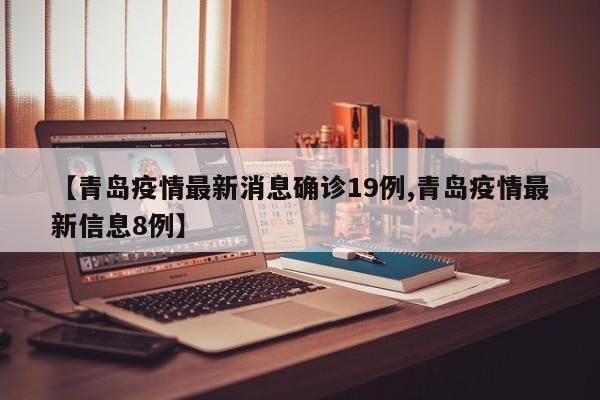 【青岛疫情最新消息确诊19例,青岛疫情最新信息8例】