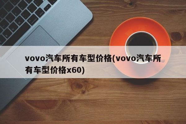 vovo汽车所有车型价格(vovo汽车所有车型价格x60)