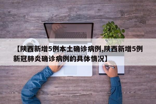 【陕西新增5例本土确诊病例,陕西新增5例新冠肺炎确诊病例的具体情况】