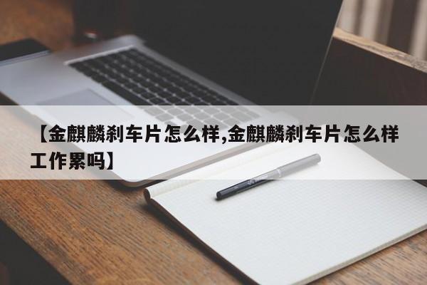 【金麒麟刹车片怎么样,金麒麟刹车片怎么样工作累吗】
