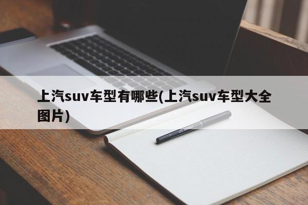 上汽suv车型有哪些(上汽suv车型大全图片)